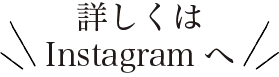 詳しくはInstagramへ